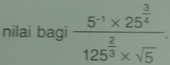 nilai bagi frac 5^(-1)* 25^(frac 3)4125^(frac 2)3* sqrt(5).