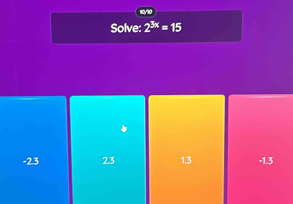 10/10
Solve: 2^(3x)=15
-2.3 2.3 1.3 -1.3