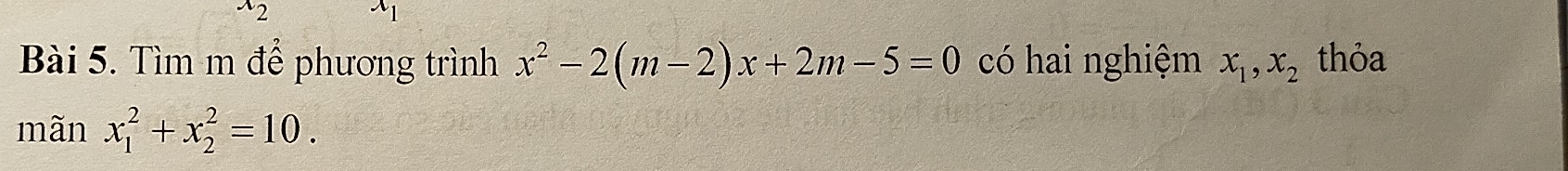 Tìm m để phương trình x^2-2(m-2)x+2m-5=0 có hai nghiệm x_1, x_2 thỏa
mãn x_1^2+x_2^2=10.