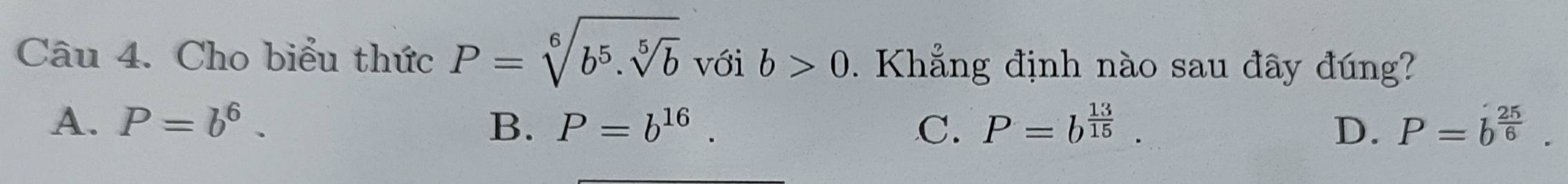 Cho biểu thức P=sqrt[6](b^5.sqrt [5]b) với b>0. Khẳng định nào sau đây đúng?
A. P=b^6. B. P=b^(16). C. P=b^(frac 13)15. D. P=dot b^((frac 25)6).