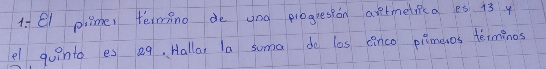 el pimer terming de ang progresson artmetica es 13 y 
el quinto es 2q. Hallar la soma do los inco pimesos terminos