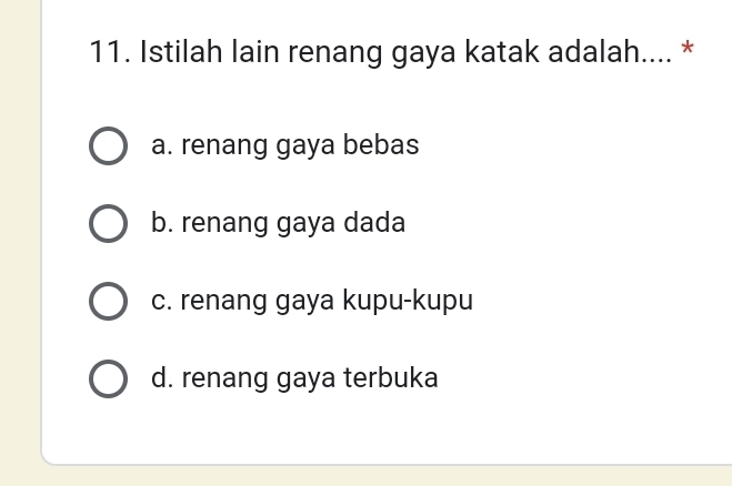 Istilah lain renang gaya katak adalah.... *
a. renang gaya bebas
b. renang gaya dada
c. renang gaya kupu-kupu
d. renang gaya terbuka