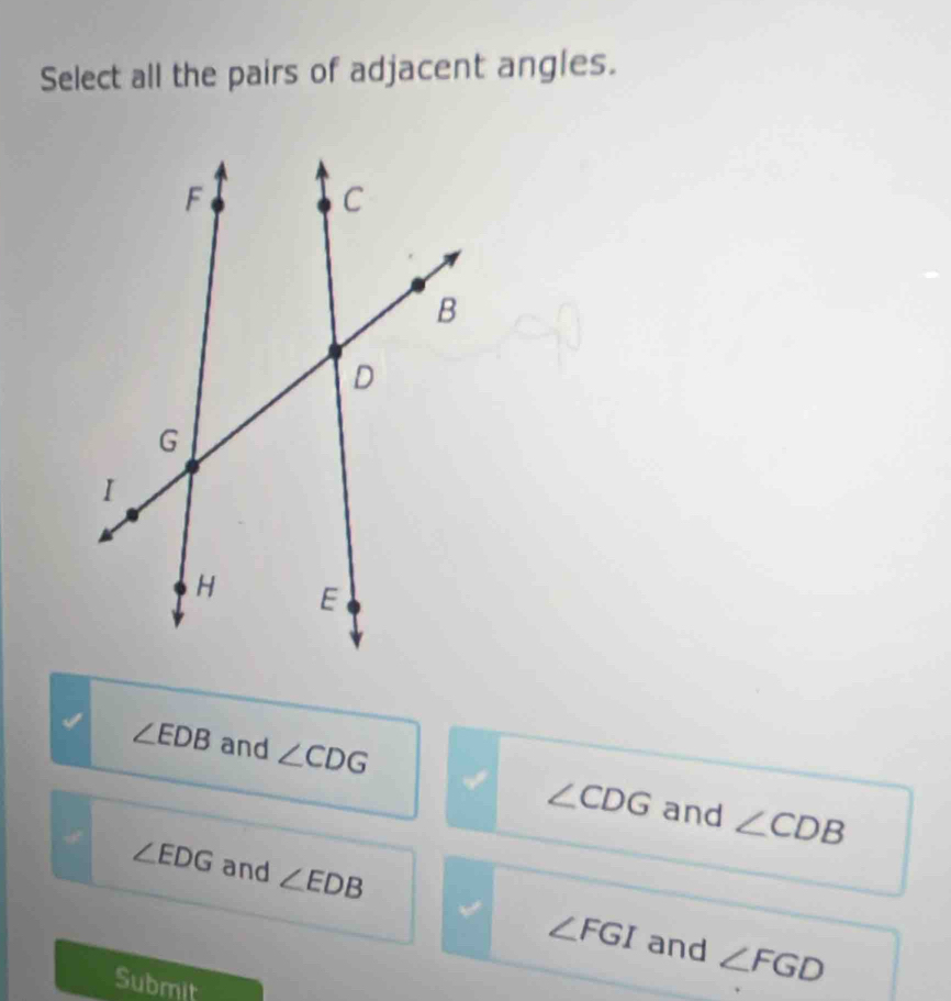 Select all the pairs of adjacent angles.
∠ EDB and ∠ CDG ∠ CDG and ∠ CDB
∠ EDG and ∠ EDB ∠ FGI
and ∠ FGD
Submit