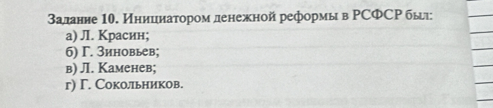 залание 10. Иницιиаτором денежной реформы в ΡСФСΡ бы
а) ЛI. Красин;
6) Г. Зиновьев;
в) ЛI. Kаменев;
г) Γ. Сокольников.