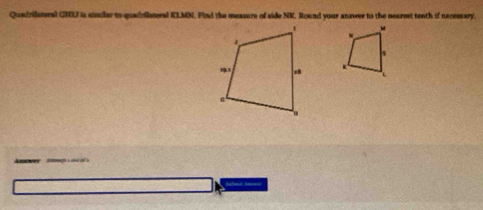 Quadrilateral CHL is simular to quadriateral KLMN. Find the measure of side NK. Round your answer to the nearest tenth if necessary.