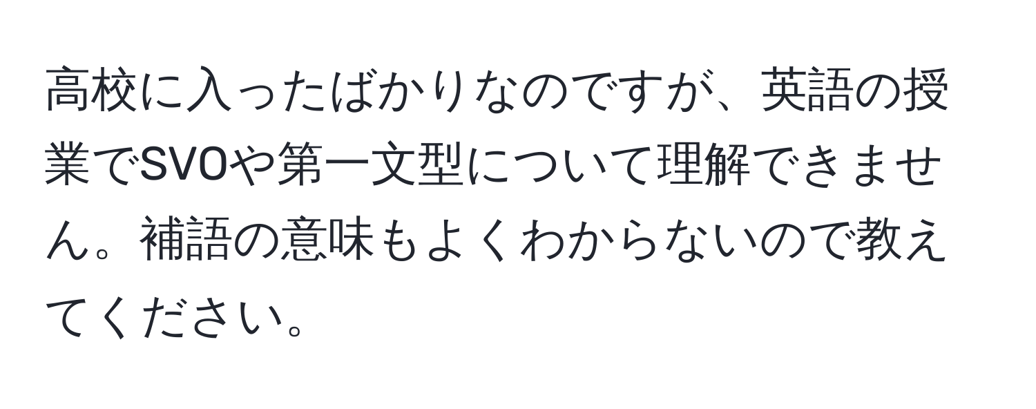 高校に入ったばかりなのですが、英語の授業でSVOや第一文型について理解できません。補語の意味もよくわからないので教えてください。