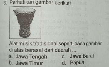 Perhatikan gambar berikut!
Alat musik tradisional seperti pada gambar
di atas berasal dari daerah ....
a. Jawa Tengah c. Jawa Barat
b. Jawa Timur d. Papua