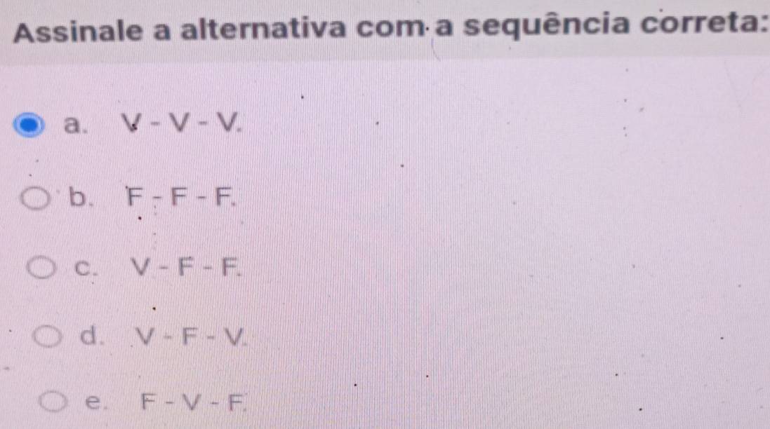 Assinale a alternativa com a sequência correta:
a. V-V-V.
b. F-F-F.
C. V-F-F.
d. V-F-V.
e. F-V-F