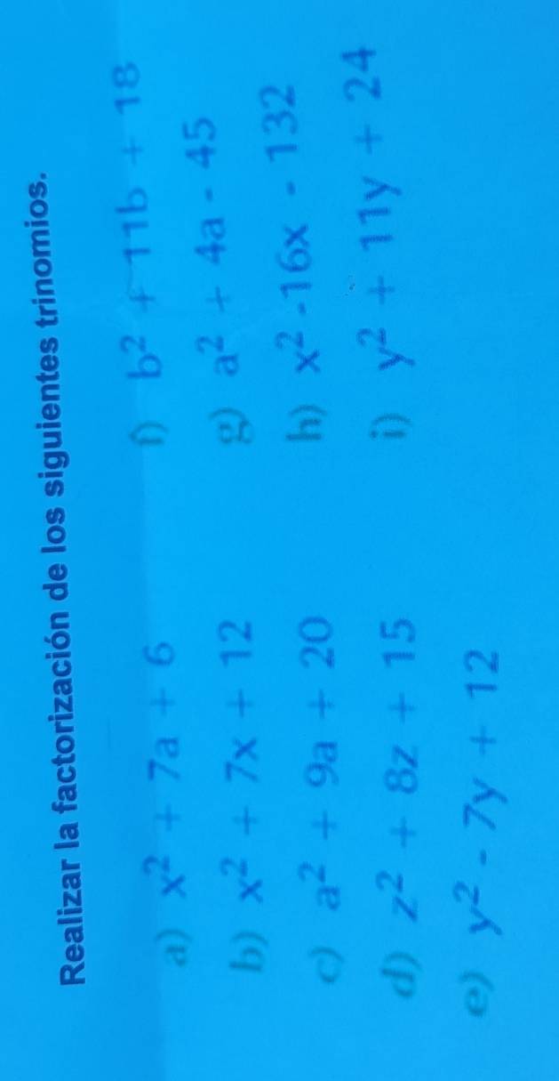 Realizar la factorización de los siguientes trinomios. 
a) x^2+7a+6
D b^2+11b+18
b) x^2+7x+12
g a^2+4a-45
c) a^2+9a+20
h) x^2-16x-132
d) z^2+8z+15
i) y^2+11y+24
e) y^2-7y+12