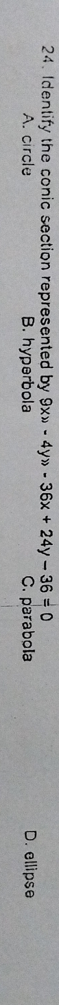 Identify the conic section represented by 9xgg -4ygg -36x+24y-36=0
A. circle B. hyperbola C. parabola D. ellipse