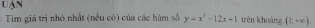 Uạn 
: Tìm giá trị nhỏ nhất (nếu có) của các hàm số y=x^3-12x+1 trên khoảng (1;+∈fty ).