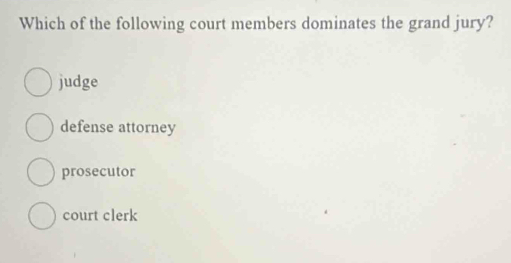 Which of the following court members dominates the grand jury?
judge
defense attorney
prosecutor
court clerk