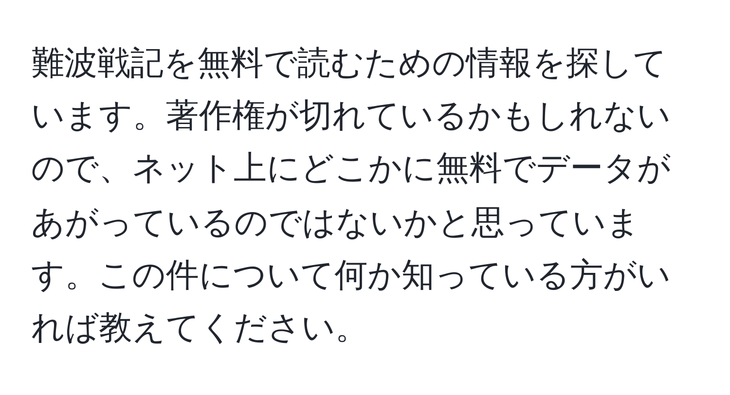 難波戦記を無料で読むための情報を探しています。著作権が切れているかもしれないので、ネット上にどこかに無料でデータがあがっているのではないかと思っています。この件について何か知っている方がいれば教えてください。