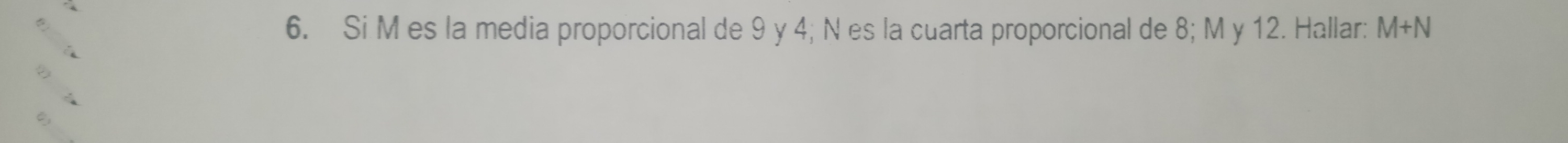 Si M es la media proporcional de 9 y 4; N es la cuarta proporcional de 8; M y 12. Hallar: M+N