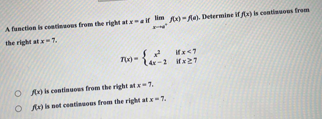 A function is continuous from the right at x=a if limlimits _xto a^+f(x)=f(a). Determine if f(x) is continuous from
the right at x=7.
T(x)=beginarrayl x^2ifx<7 4x-2ifx≥ 7endarray.
f(x) is continuous from the right at x=7.
f(x) is not continuous from the right at x=7.