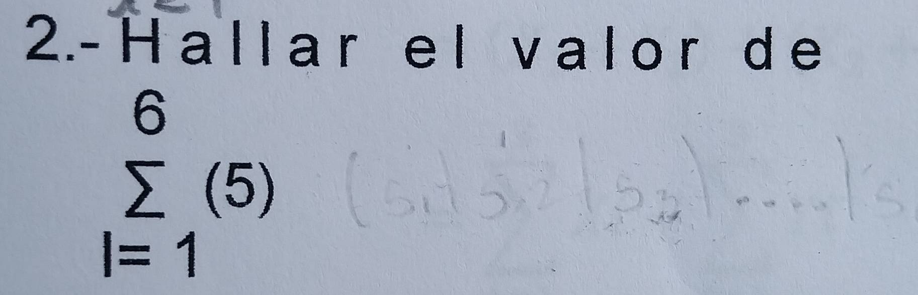 2.- Hallar el valor d e
sumlimits _(l=1)^6(5)