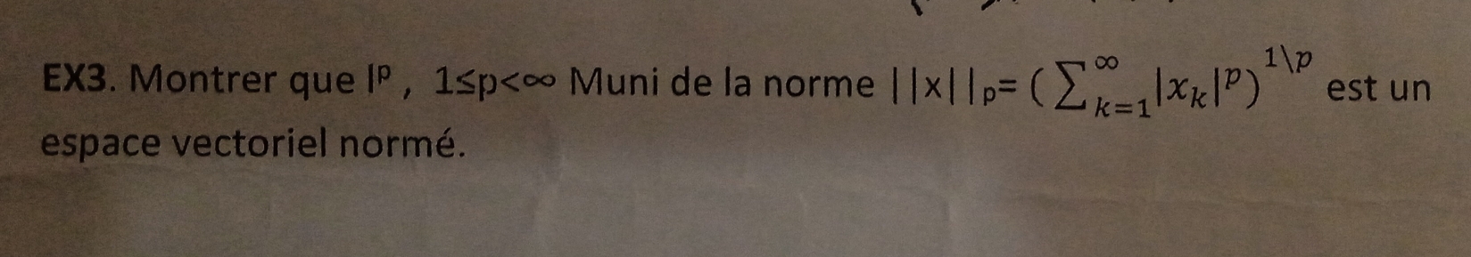 EX3. Montrer que |P ,1≤ p ) Muni de la norme ||x||_p=(sumlimits _(k=1)^(∈fty)|x_k|^p)^1|p est un 
espace vectoriel normé.