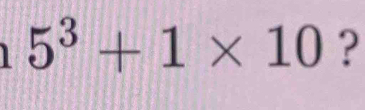 5^3+1* 10 ?