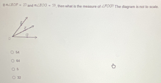 1 m∠ BOF=27 and m∠ EOG=59 , then what is the measure of ∠ FOG ? The diagram is not to scale.
54
64
5
32