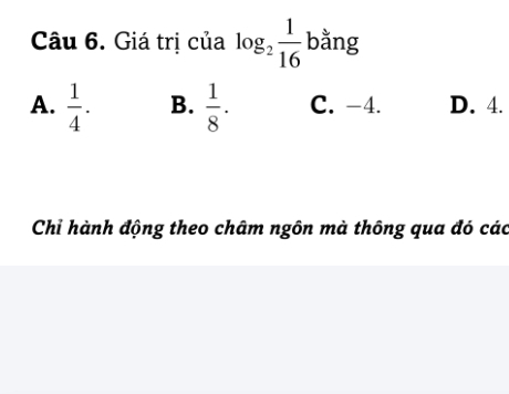 Giá trị của log _2 1/16  bhat ang □ ,□ )
A.  1/4 . B.  1/8 . C. -4. D. 4.
Chỉ hành động theo châm ngôn mà thông qua đó các