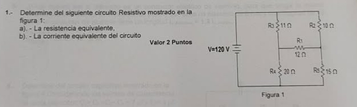 1.- Determine del siguiente circuito Resistivo mostrado en la
figura 1:
a). - La resistencia equivalente, 
b). - La corriente equivalente del circuito
Valor 2 Puntos