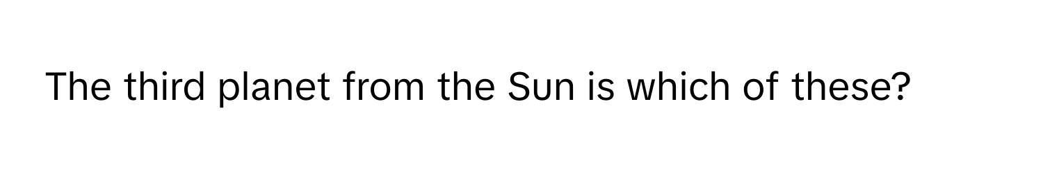 The third planet from the Sun is which of these?