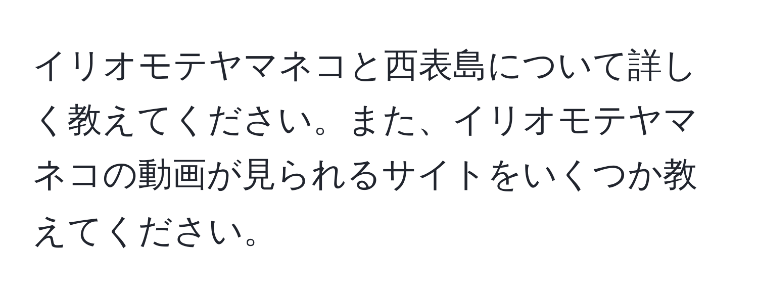 イリオモテヤマネコと西表島について詳しく教えてください。また、イリオモテヤマネコの動画が見られるサイトをいくつか教えてください。