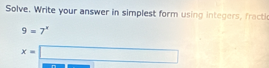 Solve. Write your answer in simplest form using integers, fracti
9=7^x
x=□