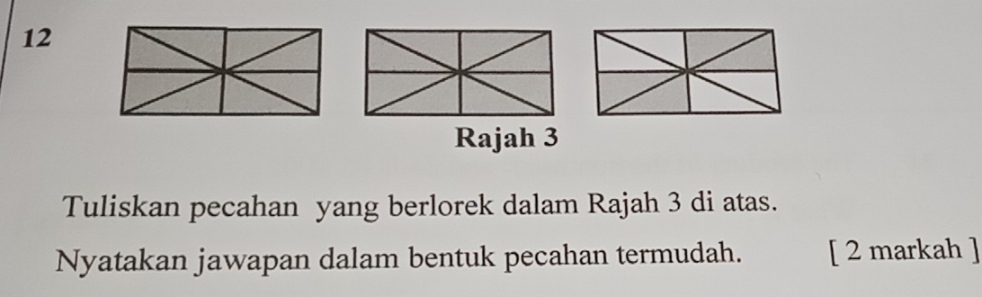 Rajah 3 
Tuliskan pecahan yang berlorek dalam Rajah 3 di atas. 
Nyatakan jawapan dalam bentuk pecahan termudah. [ 2 markah ]