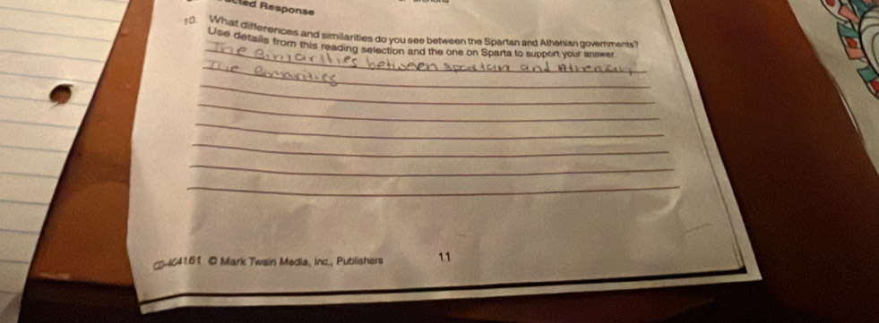 Rled Response 
0. What differences and similarities do you see between the Spartan and Athenian governments? 
_ 
Use defails from this reading selection and the one on Sparta to support your antwer 
_ 
_ 
_ 
_ 
_ 
_ 
_ 
* 404161 © Mark Twain Media, Inc., Publishers 11