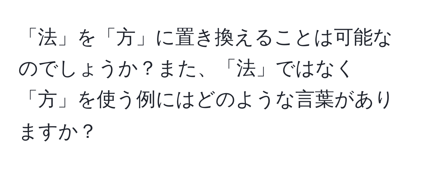 「法」を「方」に置き換えることは可能なのでしょうか？また、「法」ではなく「方」を使う例にはどのような言葉がありますか？