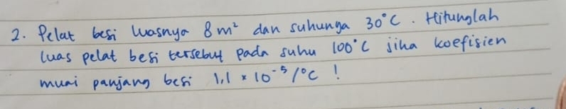 Pelat besi wasnyo 8m^2 dan suhunga 30°C Hitanglah 
luas pelat besi tersebut pada suhu 100°C jina koefisien 
muai panjang beh 1.1* 10^(-5)/^circ C 1