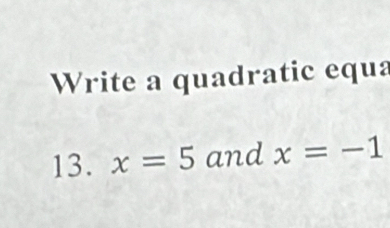 Write a quadratic equa 
13. x=5 and x=-1