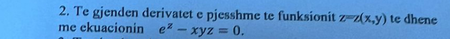 Te gjenden derivatet e pjesshme te funksionit z=z(x,y) te dhene
me ckuacionin e^z-xyz=0.