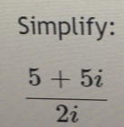 Simplify:
 (5+5i)/2i 