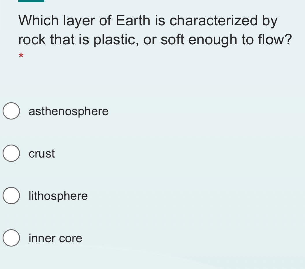 Which layer of Earth is characterized by
rock that is plastic, or soft enough to flow?
*
asthenosphere
crust
lithosphere
inner core