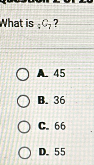 What is 9 C_7 ?
A. 45
B. 36
C. 66
D. 55