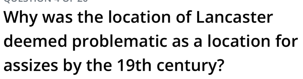 Why was the location of Lancaster 
deemed problematic as a location for 
assizes by the 19th century?