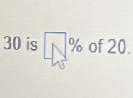 30 is. □ % of 20.