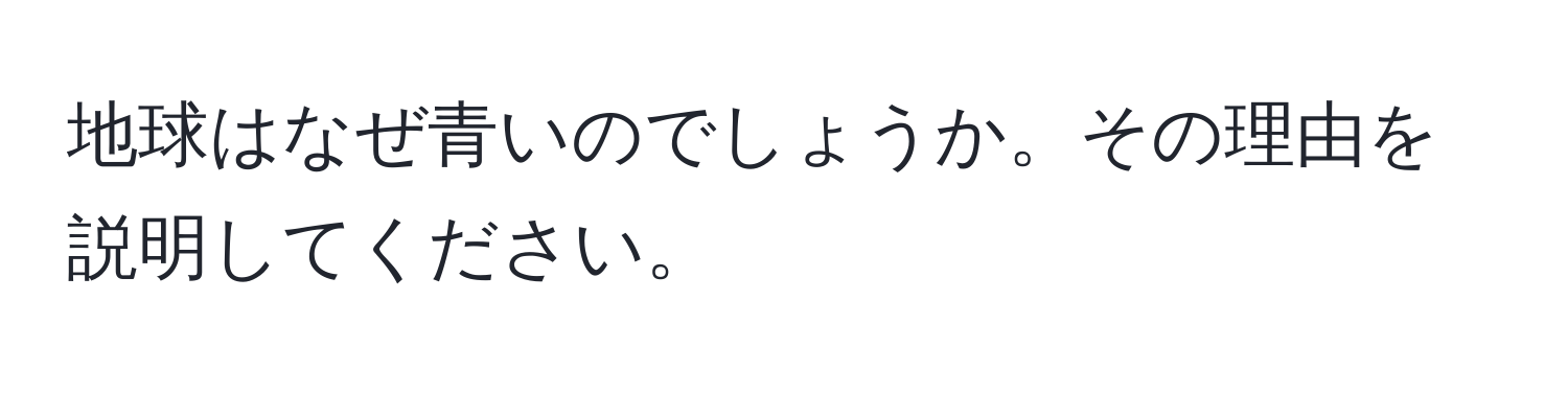 地球はなぜ青いのでしょうか。その理由を説明してください。