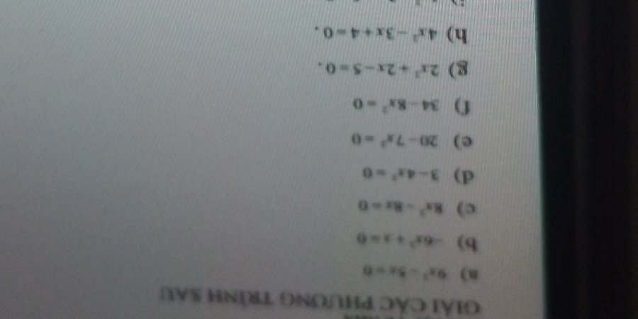 GIẢI CÁC PHƯƠNG TRÌNH SAU 
n) 9x^2-5x=0
b) -6x^2+x=0
c) 8x^2-8x=0
d) 3-4x^2=0
e) 20-7x^2=0
f) 34-8x^2=0
g) 2x^2+2x-5=0. 
h) 4x^2-3x+4=0.