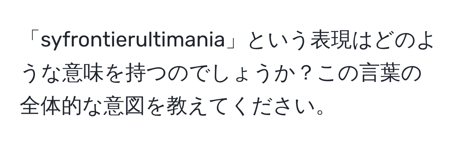 「syfrontierultimania」という表現はどのような意味を持つのでしょうか？この言葉の全体的な意図を教えてください。