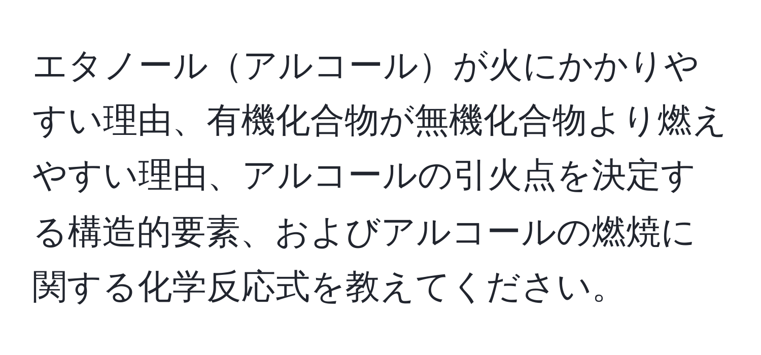 エタノールアルコールが火にかかりやすい理由、有機化合物が無機化合物より燃えやすい理由、アルコールの引火点を決定する構造的要素、およびアルコールの燃焼に関する化学反応式を教えてください。