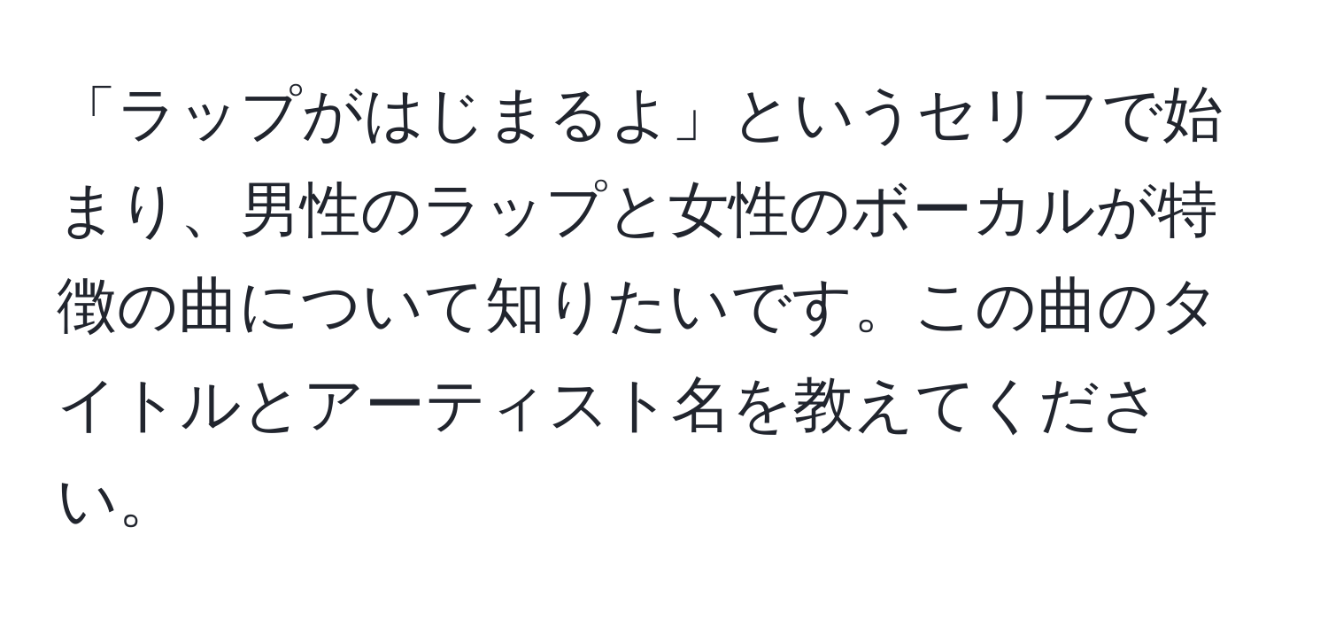 「ラップがはじまるよ」というセリフで始まり、男性のラップと女性のボーカルが特徴の曲について知りたいです。この曲のタイトルとアーティスト名を教えてください。