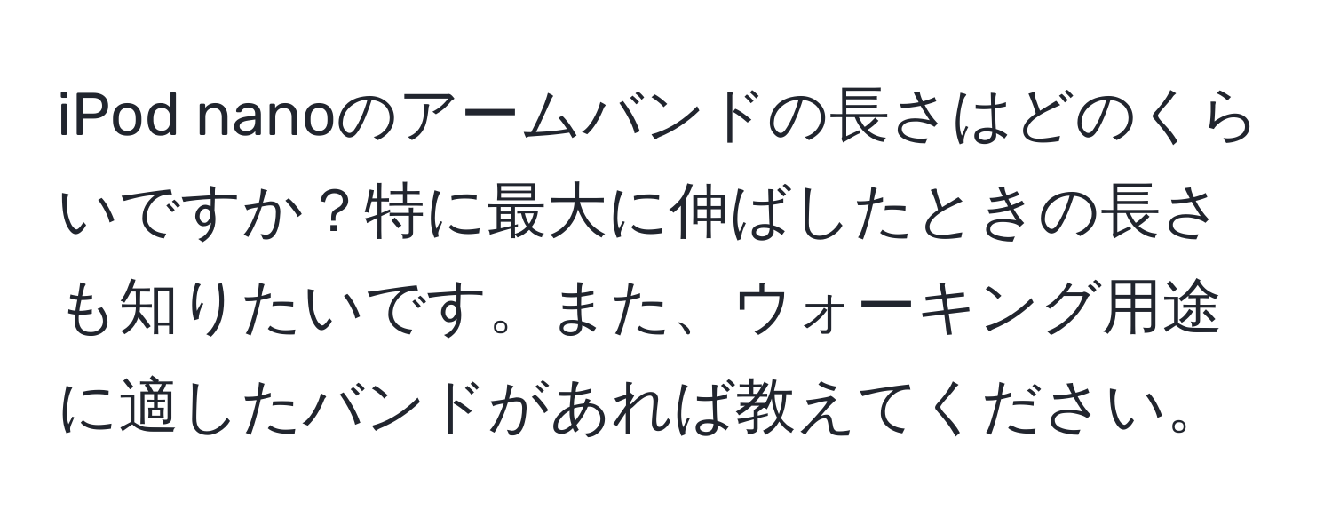 iPod nanoのアームバンドの長さはどのくらいですか？特に最大に伸ばしたときの長さも知りたいです。また、ウォーキング用途に適したバンドがあれば教えてください。