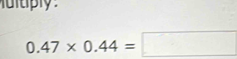 tply
0.47* 0.44=□