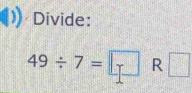 Divide:
49/ 7=□ R □