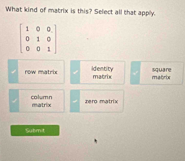 What kind of matrix is this? Select all that apply.
identity
row matrix square
matrix matrix
column
zero matríx
matrix
Submit