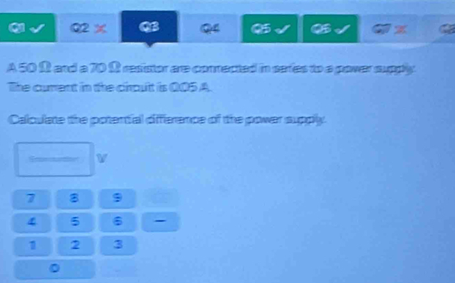 a Q2%
Q 5 
z 
A 50 12 and a 70 Ω resistor are conmected in saries to a power supply. 
The curent in the choult is 005 A. 
Calculate the potential difference of the power supply
7 8 9
5 6 -
1 2 3
I