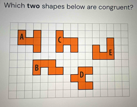 Which two shapes below are congruent? 
(
E
B